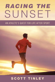 Title: Racing the Sunset: How Athletes Survive, Thrive, or Fail in Life After Sport, Author: Scott Tinley