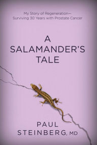 Title: A Salamander's Tale: My Story of Regeneration?Surviving 30 Years with Prostate Cancer, Author: Paul Steinberg