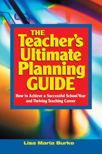 Teacher's Ultimate Planning Guide: How to Achieve a Successful School Year and Thriving Teaching Career