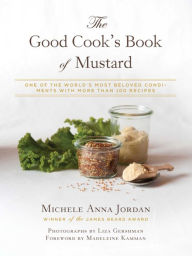 Title: The Good Cook's Book of Mustard: One of the World's Most Beloved Condiments, with more than 100 recipes, Author: Michele Anna Jordan