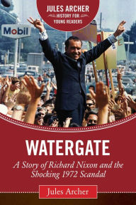 Title: Watergate: A Story of Richard Nixon and the Shocking 1972 Scandal, Author: Jules Archer