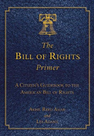 Title: The Bill of Rights Primer: A Citizen's Guidebook to the American Bill of Rights, Author: Akhil Reed Amar