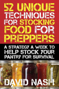 Title: 52 Unique Techniques for Stocking Food for Preppers: A Strategy a Week to Help Stock Your Pantry for Survival, Author: David Nash
