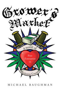 Title: Grower's Market: A Novel of Free Enterprise in Marijuana Country, Author: Michael Baughman