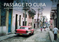 Title: Passage to Cuba: An Up-Close Look at the World's Most Colorful Culture, Author: Cynthia Carris Alonso