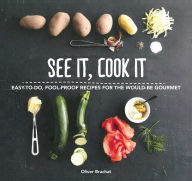 Title: See It, Cook It: Easy-to-Do, Fool-Proof Recipes for the Would-Be Gourmet, Author: Oliver Brachat