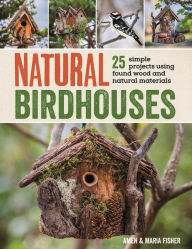 Title: Natural Birdhouses: 25 Simple Projects Using Found Wood to Attract Birds, Bats, and Bugs into Your Garden, Author: Amen Fisher