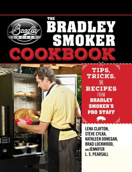 The Bradley Smoker Cookbook: Tips, Tricks, and Recipes from Smoker's Pro Staff