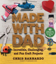 Title: Made with Dad: Incredible, Challenging, and Fun Craft Projects, Author: Chris Barnardo