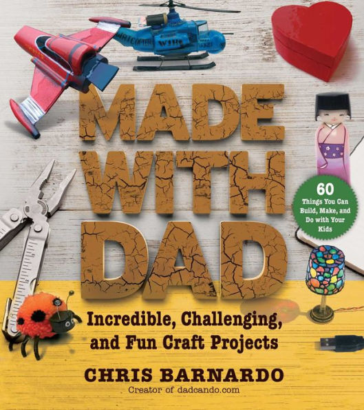 Made with Dad: Incredible, Challenging, and Fun Craft Projects