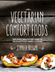 Title: Vegetarian Comfort Foods: The Happy Healthy Gut Guide to Delicious Plant-Based Cooking, Author: Jennifer Browne