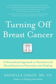 Title: Turning Off Breast Cancer: A Personalized Approach to Nutrition and Detoxification in Prevention and Healing, Author: Daniella Chace