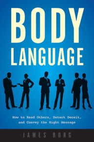 Title: Body Language: How to Read Others, Detect Deceit, and Convey the Right Message, Author: James Borg