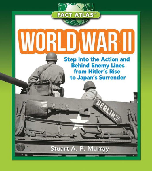 World War II: Step into the Action and behind Enemy Lines from Hitler's Rise to Japan's Surrender