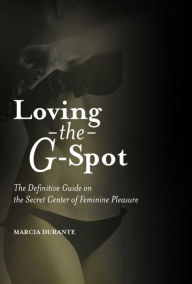 Title: Loving the G-Spot: The Definitive Guide on the Secret Center of Feminine Pleasure, Author: Marcia Durante