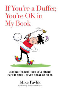 Title: If You're a Duffer, You're OK in My Book: Getting the Most Out of a Round, Even If You'll Never Break 80 or 90, Author: Mike Pavlik