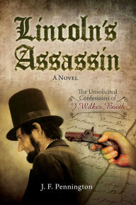 Title: Lincoln's Assassin: The Unsolicited Confessions of John Wilkes Booth, Author: J F Pennington