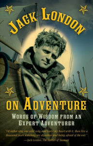 Title: Jack London on Adventure: Words of Wisdom from an Expert Adventurer, Author: Jack London