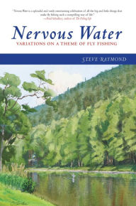 Title: Nervous Water: Variations on a Theme of Fly Fishing, Author: Steve Raymond