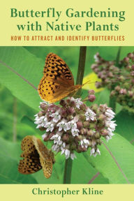 Title: Butterfly Gardening with Native Plants: How to Attract and Identify Butterflies, Author: Christopher Kline