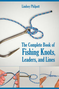 Title: The Complete Book of Fishing Knots, Leaders, and Lines, Author: Lindsey Philpott