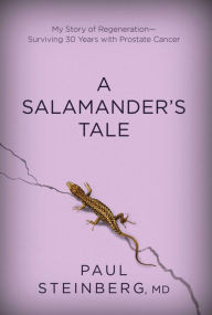 Title: A Salamander's Tale: My Story of Regeneration--Surviving 30 Years with Prostate Cancer, Author: Paul Steinberg