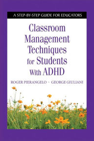 Title: Classroom Management Techniques for Students with ADHD: A Step-by-Step Guide for Educators, Author: Roger Pierangelo