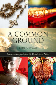 Title: Common Ground: Lessons and Legends from the World's Great Faiths, Author: Todd Outcalt