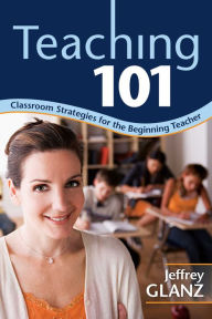 Title: Teaching 101: Classroom Strategies for the Beginning Teacher, Author: Jeffrey Glanz