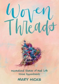 Title: Woven Threads: Inspirational Stories of Real Life Divine Appointments, Author: Mary Hicks