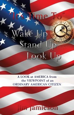 "It's Time To" Wake Up Stand Up Look Up: A Look at America from the Viewpoint of an Ordinary American Citizen