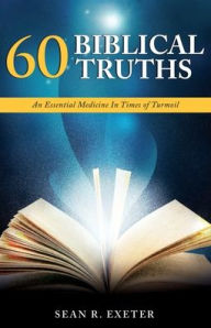 Title: 60 Biblical Truths: An Essential Medicine In Times of Turmoil, Author: Sean R Exeter