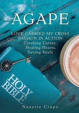 Agape: LOVE CARRIED MY CROSS PASSION ACTION Crushing Curses, Healing Hearts, Saving Souls