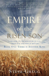 Amazon kindle books: Empire of the Risen Son: A Treatise on the Kingdom of God-What it is and Why it Matters Book One: There is Another King by Steve Gregg 9781632213228