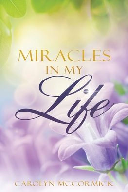 Miracles My Life: Testimonies of God's Blessings Life