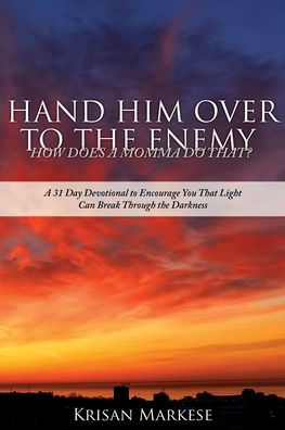 Hand Him Over to the Enemy: HOW DOES A MOMMA DO THAT? A 31 Day Devotional to Encourage you that Light can break through the darkness