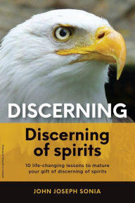 Title: Discerning, discerning of spirits.: A Divine Weapon Given by the Holy Spirit to help Equip the Body of Christ for Discernment in the Last Days, Author: John Joseph Sonia