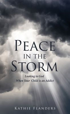 Peace in the Storm: Looking to God When Your Child is an Addict