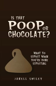 Title: Is That Poop or Chocolate?: What to Expect When You're Done Expecting, Author: Janell Smiley