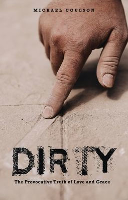 Dirty: The Provocative Truth of Love and Grace