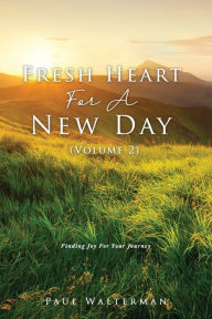 Title: Fresh Heart For A New Day (Volume 2): Finding Joy For Your Journey, Author: Paul Walterman