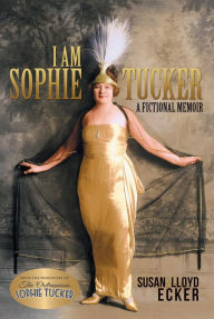 Title: I am Sophie Tucker: A Fictional Memoir, Author: Susan Ecker