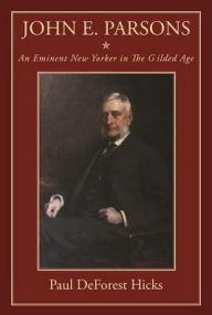 Title: John E. Parsons: An Eminent New Yorker in The Gilded Age, Author: Paul DeForest Hicks