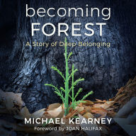 Title: Becoming Forest: A Story of Deep Belonging, Author: Michael Kearney MD