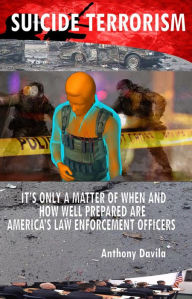 Title: SUICIDE TERRORISM: IT'S ONLY A MATTER OF WHEN AND HOW WELL PREPARED ARE AMERICA'S LAW ENFORCEMENT OFFICERS, Author: Anthony Davila