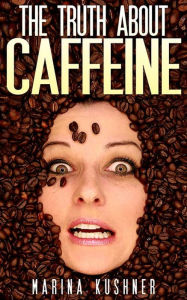 Title: The Truth about Caffeine, Author: Marina kushner