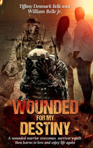 Title: Wounded For My Destiny: A Wounded Warrior Overcomes Survivor's Guilt: Manifesting Love, Author: Tiffany Denmark