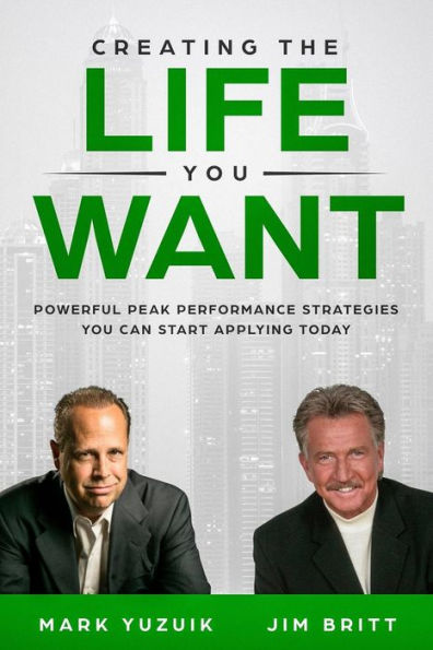 Creating the Life You Want: Powerful Peak Performance Strategies Can Start Applying Today