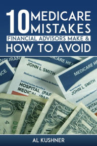 Title: 10 Medicare Mistakes Financial Advisors Make and How to Avoid Them, Author: Kushner