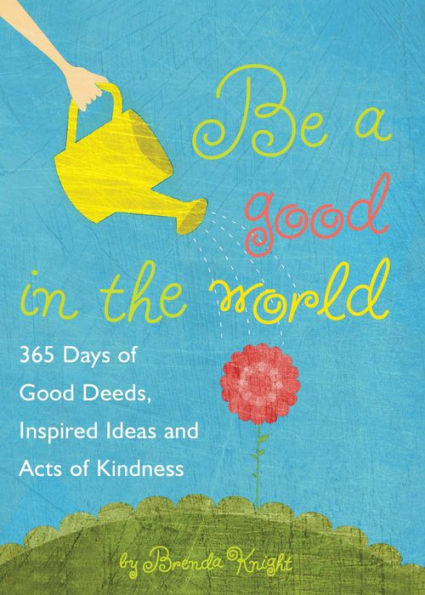 Be a Good in the World: 365 Days of Good Deeds, Inspired Ideas and Acts of Kindness